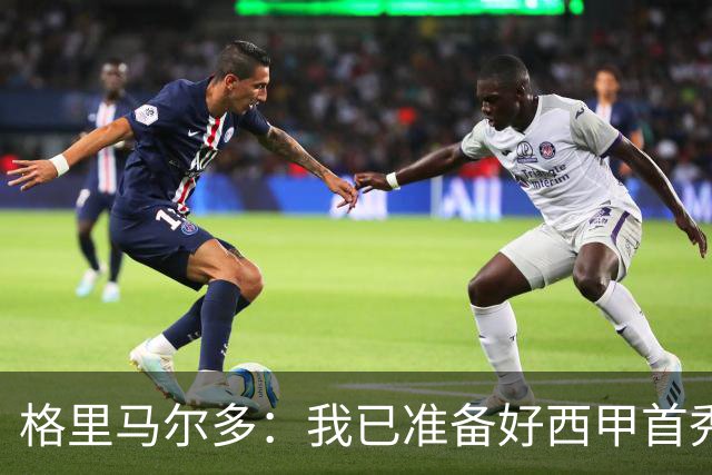 格里马尔多：我已准备好西甲首秀，正在慢慢恢复状态